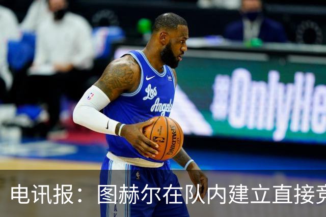电讯报：图赫尔在队内建立直接竞争对手机制，比如贝林和罗杰斯